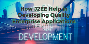 How J2EE Help in Developing Quality Enterprise Applications